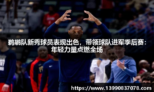 鹈鹕队新秀球员表现出色，带领球队进军季后赛：年轻力量点燃全场