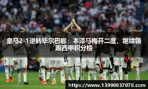 皇马2-1逆转毕尔巴鄂：本泽马梅开二度，继续领跑西甲积分榜