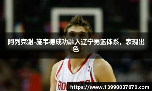 阿列克谢-施韦德成功融入辽宁男篮体系，表现出色