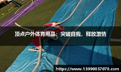 顶点户外体育用品：突破自我，释放激情