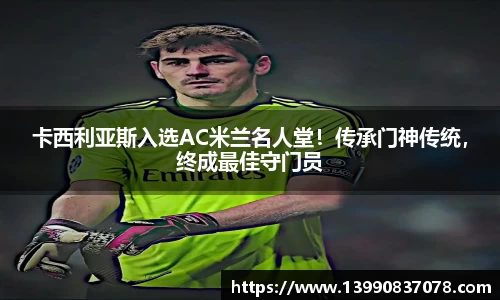 卡西利亚斯入选AC米兰名人堂！传承门神传统，终成最佳守门员