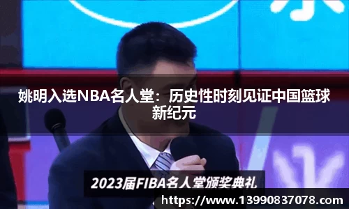 姚明入选NBA名人堂：历史性时刻见证中国篮球新纪元
