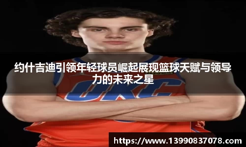 约什吉迪引领年轻球员崛起展现篮球天赋与领导力的未来之星