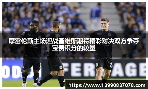 摩雷伦斯主场迎战查维斯期待精彩对决双方争夺宝贵积分的较量
