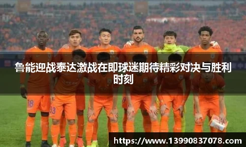 鲁能迎战泰达激战在即球迷期待精彩对决与胜利时刻