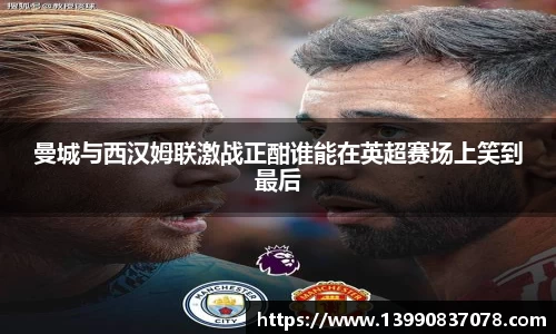 曼城与西汉姆联激战正酣谁能在英超赛场上笑到最后