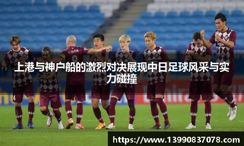上港与神户船的激烈对决展现中日足球风采与实力碰撞